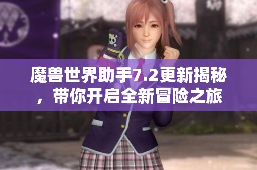 魔兽世界助手7.2更新揭秘，带你开启全新冒险之旅