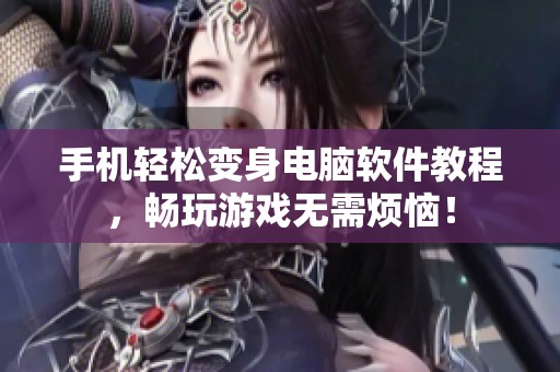 手机轻松变身电脑软件教程，畅玩游戏无需烦恼！