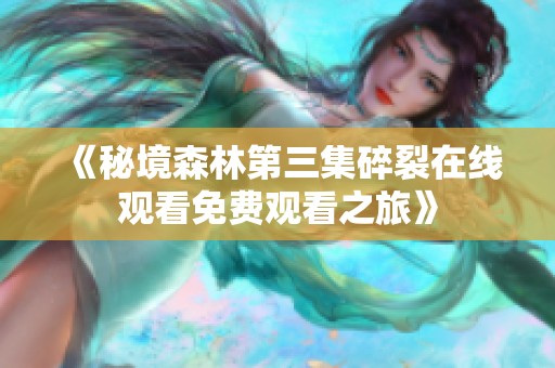 《秘境森林第三集碎裂在线观看免费观看之旅》