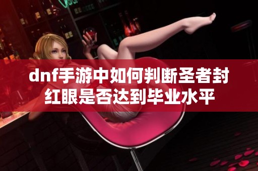 dnf手游中如何判断圣者封红眼是否达到毕业水平