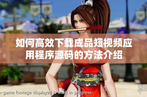 如何高效下载成品短视频应用程序源码的方法介绍