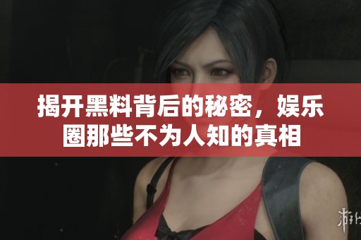 揭开黑料背后的秘密，娱乐圈那些不为人知的真相