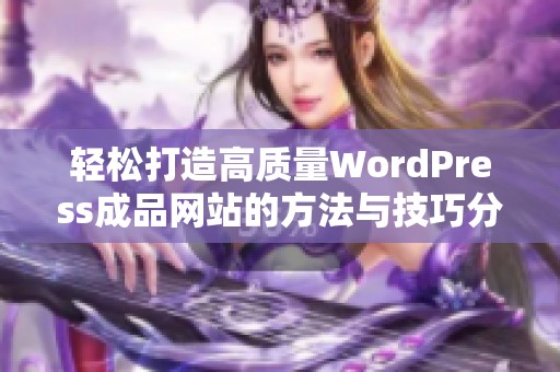 轻松打造高质量WordPress成品网站的方法与技巧分享