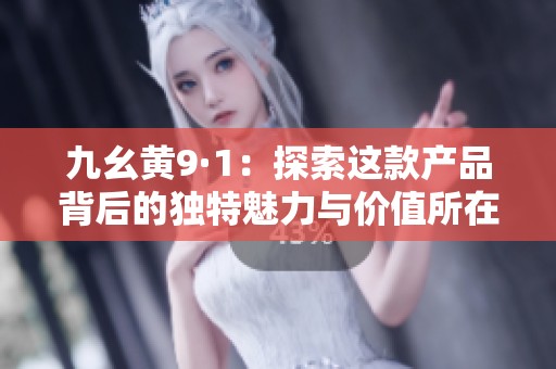 九幺黄9·1：探索这款产品背后的独特魅力与价值所在