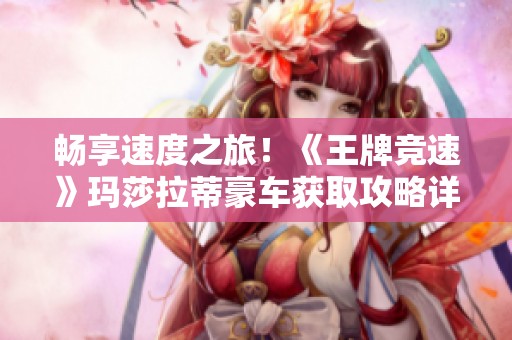 畅享速度之旅！《王牌竞速》玛莎拉蒂豪车获取攻略详解
