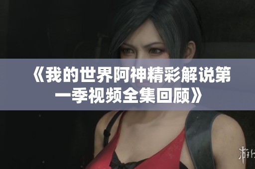 《我的世界阿神精彩解说第一季视频全集回顾》