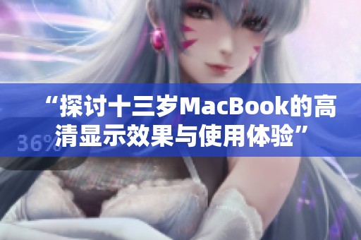 “探讨十三岁MacBook的高清显示效果与使用体验”