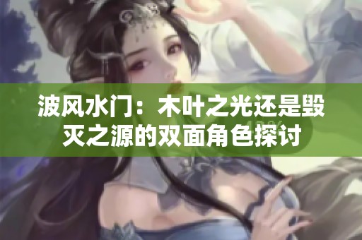 波风水门：木叶之光还是毁灭之源的双面角色探讨