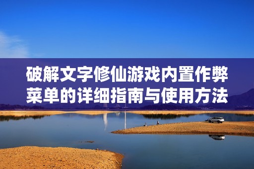 破解文字修仙游戏内置作弊菜单的详细指南与使用方法