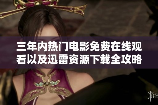 三年内热门电影免费在线观看以及迅雷资源下载全攻略