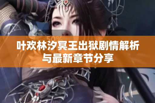 叶欢林汐冥王出狱剧情解析与最新章节分享