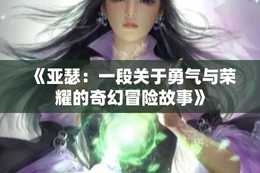《亚瑟：一段关于勇气与荣耀的奇幻冒险故事》