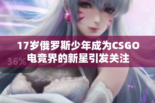 17岁俄罗斯少年成为CSGO电竞界的新星引发关注