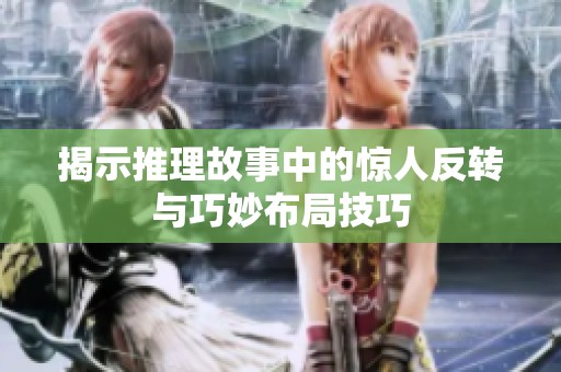 揭示推理故事中的惊人反转与巧妙布局技巧