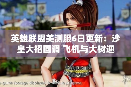 英雄联盟美测服6日更新：沙皇大招回调 飞机与大树迎新调整