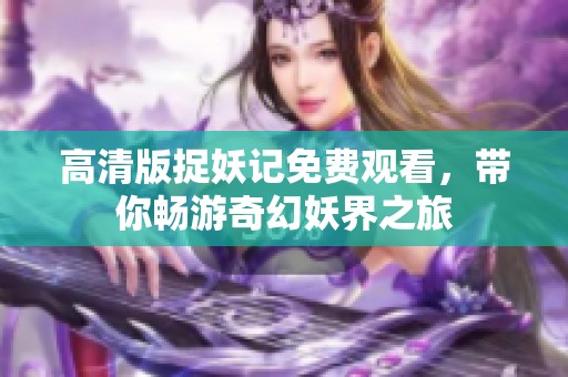 高清版捉妖记免费观看，带你畅游奇幻妖界之旅