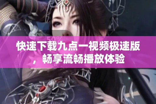 快速下载九点一视频极速版，畅享流畅播放体验