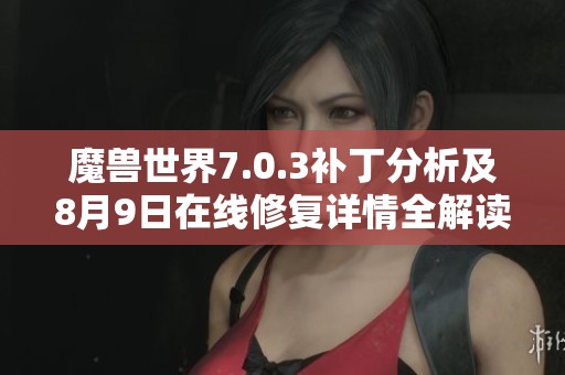 魔兽世界7.0.3补丁分析及8月9日在线修复详情全解读