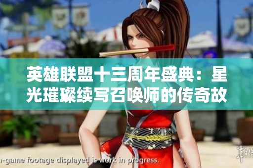 英雄联盟十三周年盛典：星光璀璨续写召唤师的传奇故事