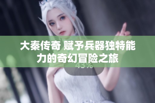 大秦传奇 赋予兵器独特能力的奇幻冒险之旅