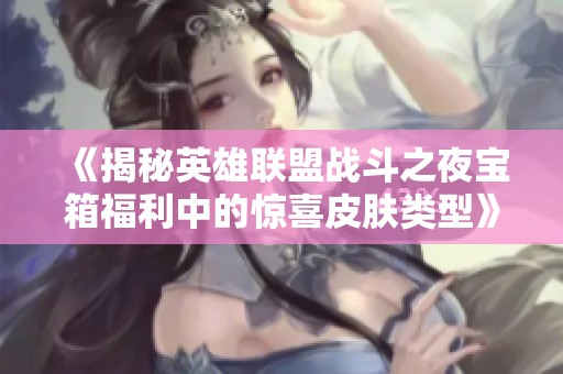 《揭秘英雄联盟战斗之夜宝箱福利中的惊喜皮肤类型》
