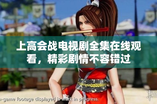 上高会战电视剧全集在线观看，精彩剧情不容错过