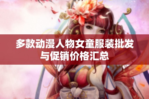 多款动漫人物女童服装批发与促销价格汇总