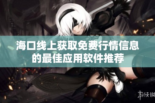 海口线上获取免费行情信息的最佳应用软件推荐