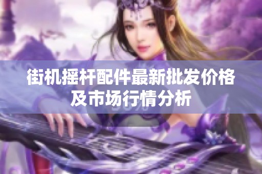街机摇杆配件最新批发价格及市场行情分析