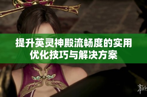 提升英灵神殿流畅度的实用优化技巧与解决方案