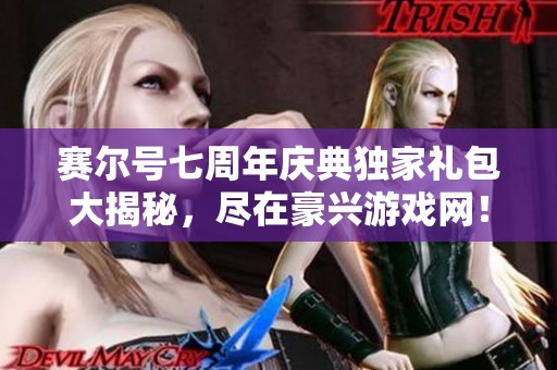 赛尔号七周年庆典独家礼包大揭秘，尽在豪兴游戏网！