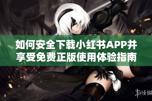 如何安全下载小红书APP并享受免费正版使用体验指南