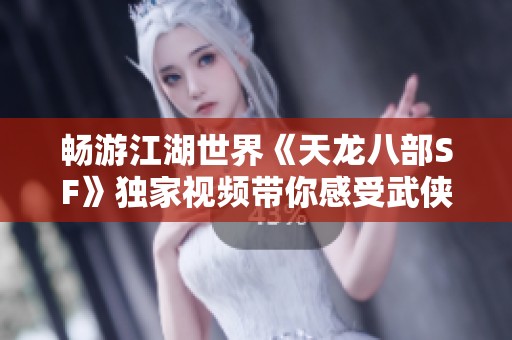 畅游江湖世界《天龙八部SF》独家视频带你感受武侠魅力