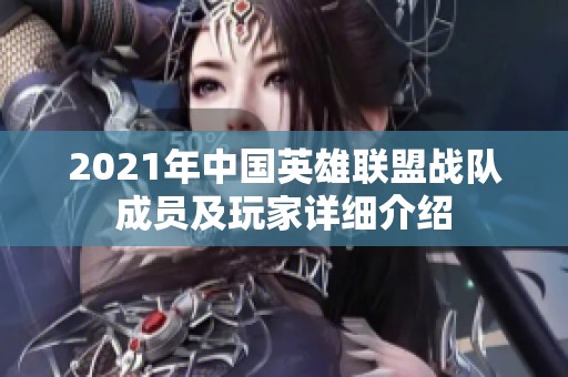 2021年中国英雄联盟战队成员及玩家详细介绍