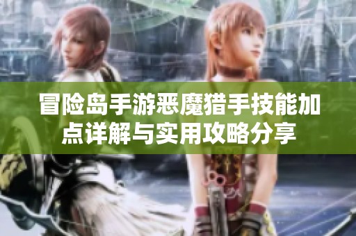 冒险岛手游恶魔猎手技能加点详解与实用攻略分享