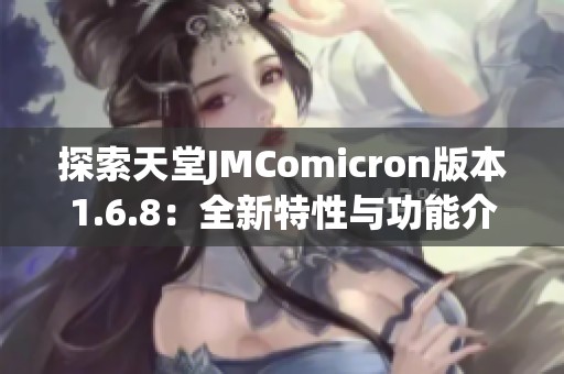 探索天堂JMComicron版本1.6.8：全新特性与功能介绍
