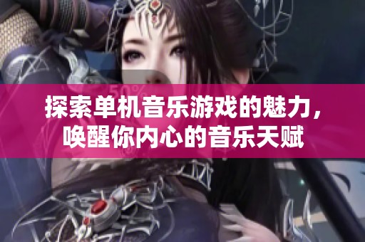 探索单机音乐游戏的魅力，唤醒你内心的音乐天赋