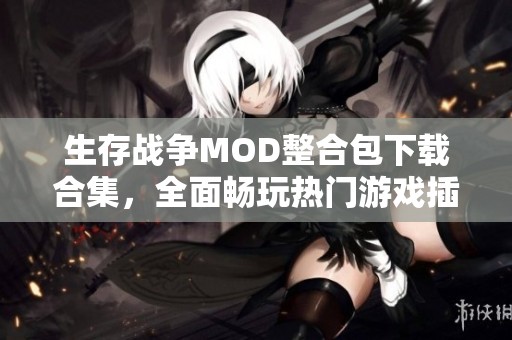 生存战争MOD整合包下载合集，全面畅玩热门游戏插件！