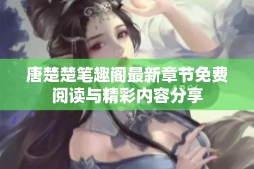 唐楚楚笔趣阁最新章节免费阅读与精彩内容分享