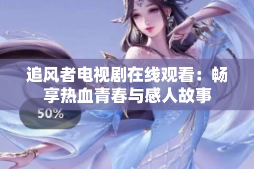 追风者电视剧在线观看：畅享热血青春与感人故事