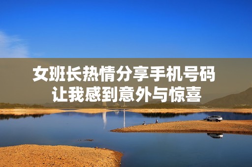 女班长热情分享手机号码 让我感到意外与惊喜