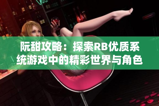 阮甜攻略：探索RB优质系统游戏中的精彩世界与角色魅力