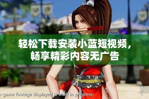 轻松下载安装小蓝短视频，畅享精彩内容无广告