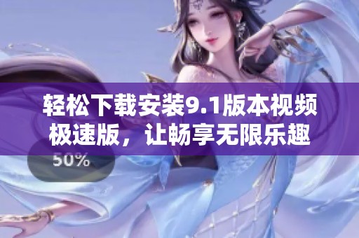 轻松下载安装9.1版本视频极速版，让畅享无限乐趣