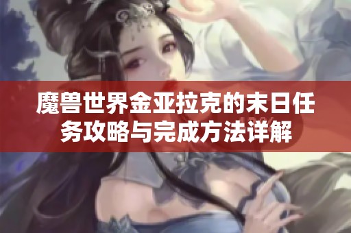 魔兽世界金亚拉克的末日任务攻略与完成方法详解