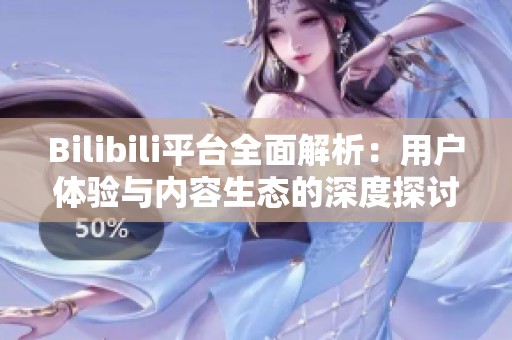 Bilibili平台全面解析：用户体验与内容生态的深度探讨