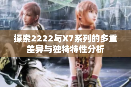 探索2222与X7系列的多重差异与独特特性分析