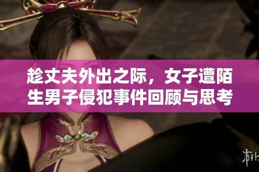 趁丈夫外出之际，女子遭陌生男子侵犯事件回顾与思考