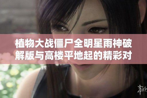 植物大战僵尸全明星雨神破解版与高楼平地起的精彩对决分析