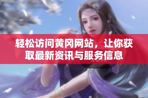 轻松访问黄冈网站，让你获取最新资讯与服务信息